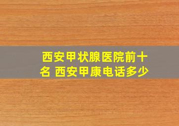 西安甲状腺医院前十名 西安甲康电话多少